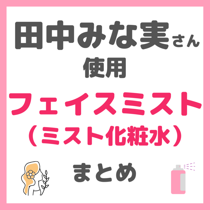 田中みな実さん使用｜フェイスミスト（ミスト状化粧水） まとめ